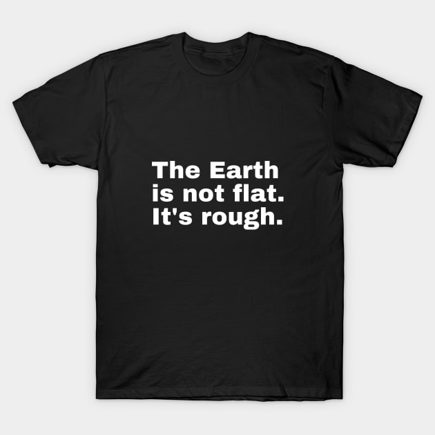 The Earth is not flat. It's rough. T-Shirt by Upper East Side